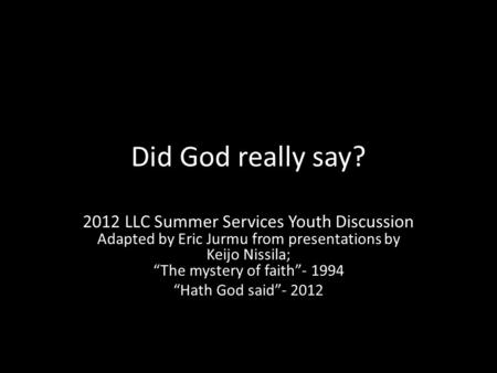 Did God really say? 2012 LLC Summer Services Youth Discussion Adapted by Eric Jurmu from presentations by Keijo Nissila; “The mystery of faith”- 1994 “Hath.