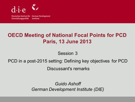 OECD Meeting of National Focal Points for PCD Paris, 13 June 2013 Session 3 PCD in a post-2015 setting: Defining key objectives for PCD Discussant's remarks.