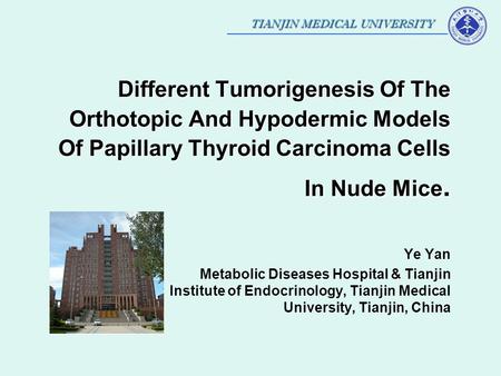TIANJIN MEDICAL UNIVERSITY Different Tumorigenesis Of The Orthotopic And Hypodermic Models Of Papillary Thyroid Carcinoma Cells In Nude Mice. Ye Yan Metabolic.