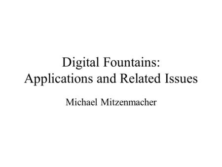 Digital Fountains: Applications and Related Issues Michael Mitzenmacher.