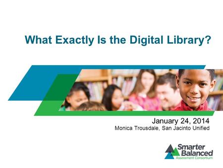 What Exactly Is the Digital Library? January 24, 2014 Monica Trousdale, San Jacinto Unified.