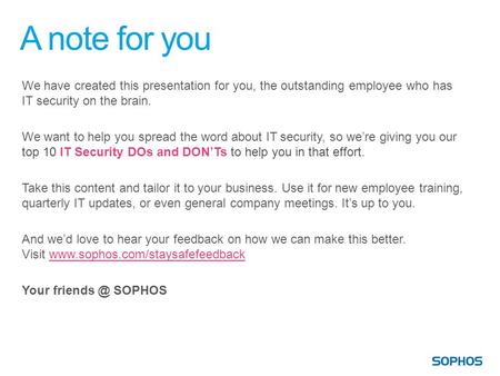 A note for you We have created this presentation for you, the outstanding employee who has IT security on the brain. We want to help you spread the word.
