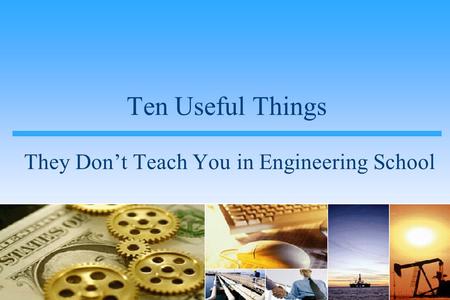 Ten Useful Things They Don’t Teach You in Engineering School.