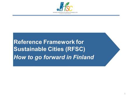 1 Reference Framework for Sustainable Cities (RFSC) How to go forward in Finland.