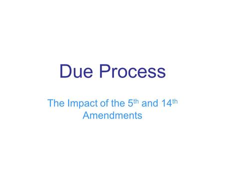 Due Process The Impact of the 5 th and 14 th Amendments.