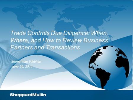 Trade Controls Due Diligence: When, Where, and How to Review Business Partners and Transactions Momentum Webinar June 26, 2014.