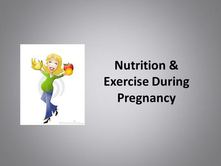 Nutrition & Exercise During Pregnancy. Why is This Relevant to Me? Everyone knows someone who is pregnant/going to become pregnant Diet and Exercise are.