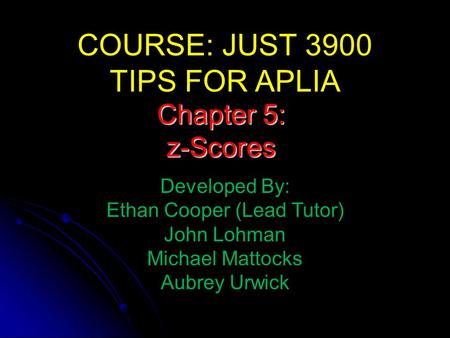 COURSE: JUST 3900 TIPS FOR APLIA Developed By: Ethan Cooper (Lead Tutor) John Lohman Michael Mattocks Aubrey Urwick Chapter 5: z-Scores.