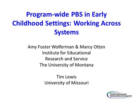 Program-wide PBS in Early Childhood Settings: Working Across Systems Amy Foster Wolferman & Marcy Otten Institute for Educational Research and Service.