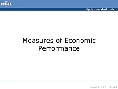 Copyright 2007 – Biz/ed Measures of Economic Performance.