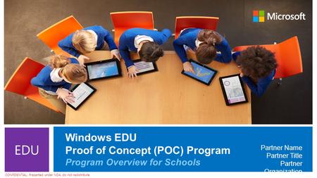 CONFIDENTIAL: Presented under NDA, do not redistribute EDU Windows EDU Proof of Concept (POC) Program Program Overview for Schools Partner Name Partner.