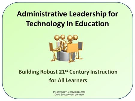 Administrative Leadership for Technology In Education Building Robust 21 st Century Instruction for All Learners Presented By: Cheryl Capozzoli CAIU Educational.