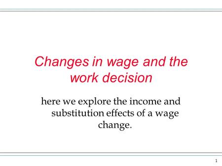 1 Changes in wage and the work decision here we explore the income and substitution effects of a wage change.