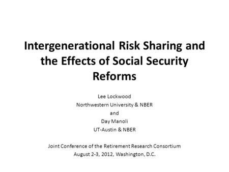 Intergenerational Risk Sharing and the Effects of Social Security Reforms Lee Lockwood Northwestern University & NBER and Day Manoli UT-Austin & NBER Joint.
