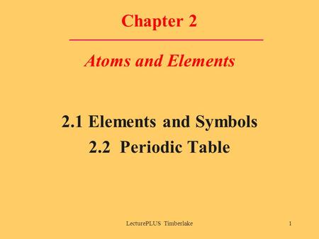 LecturePLUS Timberlake1 Chapter 2 Atoms and Elements 2.1 Elements and Symbols 2.2 Periodic Table.