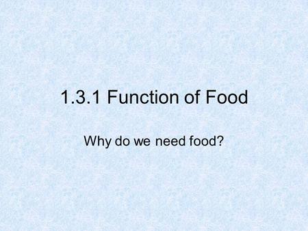 1.3.1 Function of Food Why do we need food?.