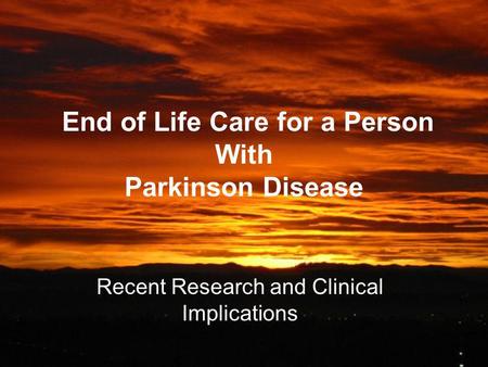 End of Life Care for a Person With Parkinson Disease Recent Research and Clinical Implications.