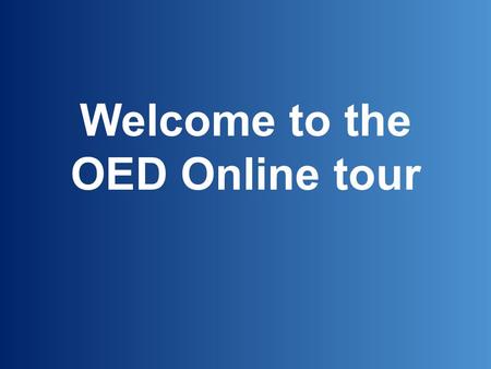 Welcome to the OED Online tour. The Oxford English Dictionary is widely regarded as the accepted authority on the English language. It is an unsurpassed.