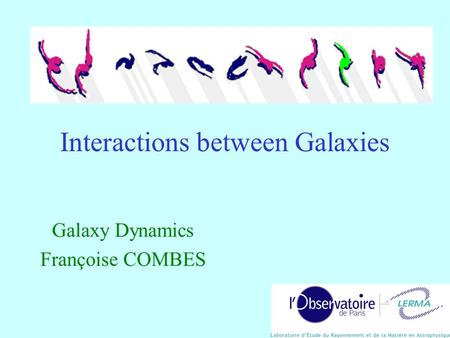 Interactions between Galaxies Galaxy Dynamics Françoise COMBES.