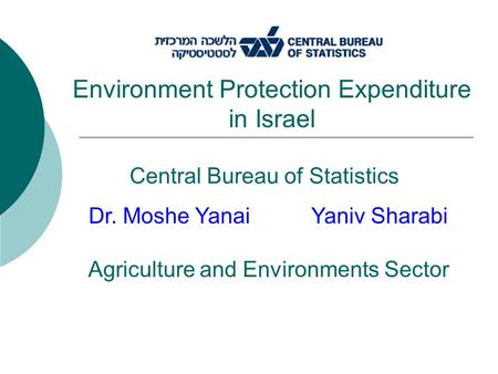 Central Bureau of Statistics Environment Protection Expenditure in Israel Dr. Moshe Yanai Yaniv Sharabi Agriculture and Environments Sector.