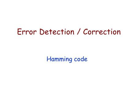 Error Detection / Correction Hamming code. Why might we need Error detection/correction? Even & Odd Parity — Error detection Hamming code — Used for error.
