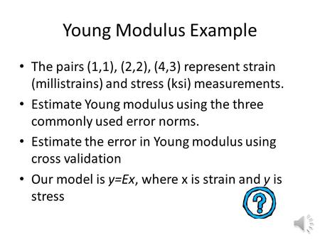 Young Modulus Example The pairs (1,1), (2,2), (4,3) represent strain (millistrains) and stress (ksi) measurements. Estimate Young modulus using the three.