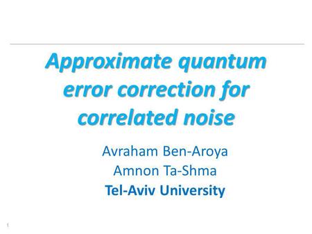 Approximate quantum error correction for correlated noise Avraham Ben-Aroya Amnon Ta-Shma Tel-Aviv University 1.