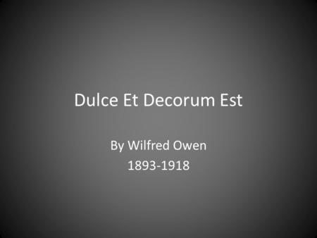 Dulce Et Decorum Est By Wilfred Owen 1893-1918.