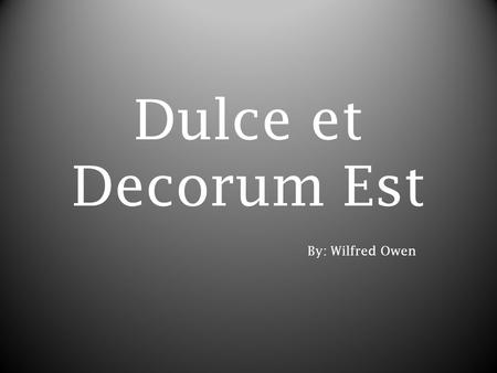 Dulce et Decorum Est By: Wilfred Owen. Authors Biography Owen was born on March 18, 1893. On October 21 st, 1915 he enlisted himself to become a soldier.