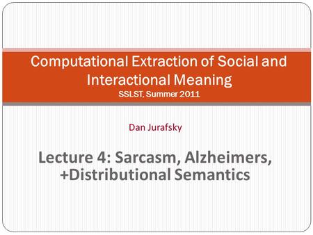 Dan Jurafsky Lecture 4: Sarcasm, Alzheimers, +Distributional Semantics Computational Extraction of Social and Interactional Meaning SSLST, Summer 2011.