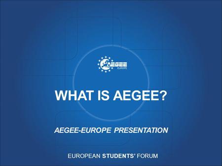 EUROPEAN STUDENTS’ FORUM WHAT IS AEGEE? AEGEE-EUROPE PRESENTATION.