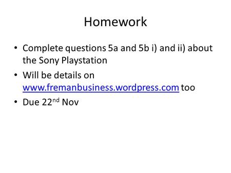 Homework Complete questions 5a and 5b i) and ii) about the Sony Playstation Will be details on www.fremanbusiness.wordpress.com too www.fremanbusiness.wordpress.com.