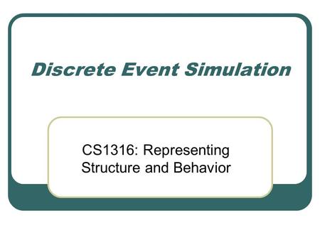 Discrete Event Simulation CS1316: Representing Structure and Behavior.