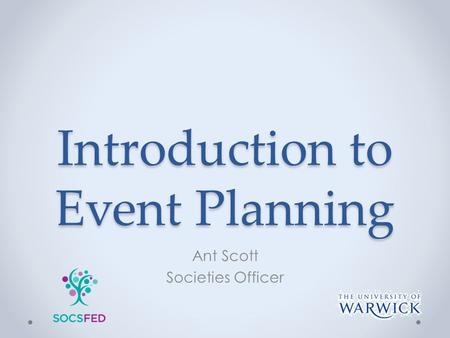 Introduction to Event Planning Ant Scott Societies Officer.