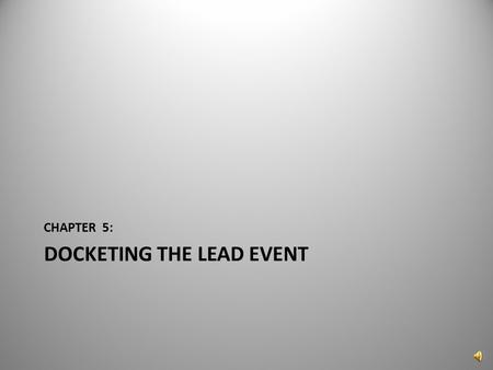 DOCKETING THE LEAD EVENT CHAPTER 5: 1 Now that the case has been successfully created, the “Lead Event needs to be docketed. Click on “Docket Lead Event?”