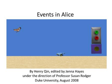 Events in Alice By Henry Qin, edited by Jenna Hayes under the direction of Professor Susan Rodger Duke University, August 2008.