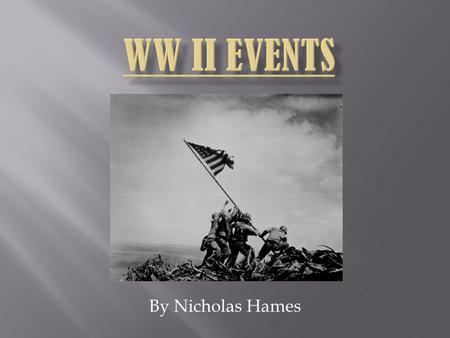 WW II EVENTS By Nicholas Hames.