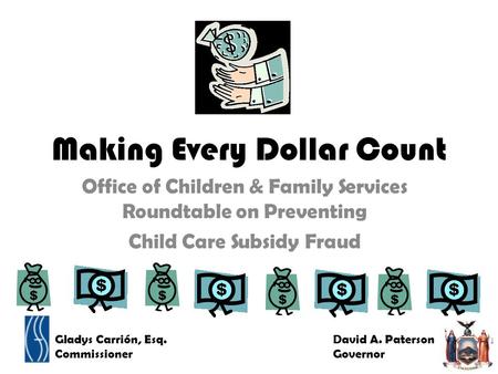 Making Every Dollar Count Office of Children & Family Services Roundtable on Preventing Child Care Subsidy Fraud Gladys Carrión, Esq. Commissioner David.