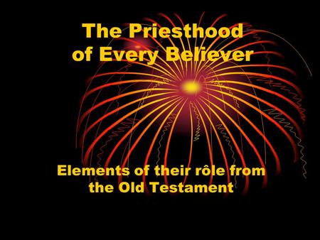 The Priesthood of Every Believer Elements of their rôle from the Old Testament.