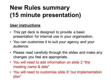 New Rules summary (15 minute presentation) User instructions This ppt deck is designed to provide a basic presentation for internal use in your organisation.