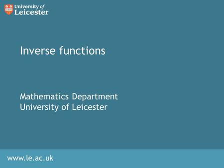 Www.le.ac.uk Inverse functions Mathematics Department University of Leicester.