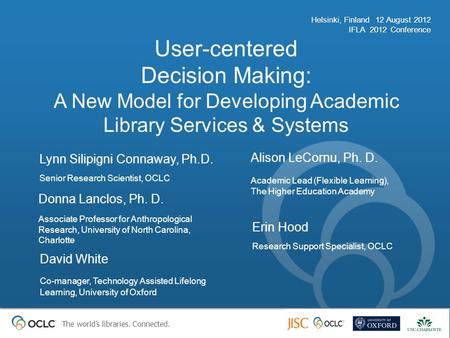 The world’s libraries. Connected. User-centered Decision Making: A New Model for Developing Academic Library Services & Systems Helsinki, Finland 12 August.