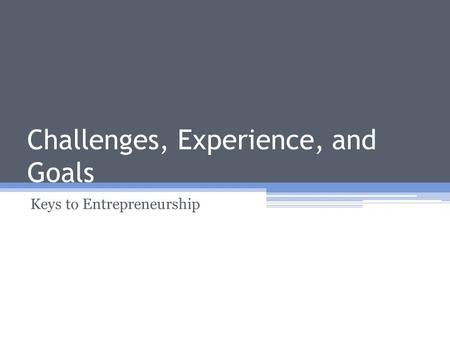 Challenges, Experience, and Goals Keys to Entrepreneurship.