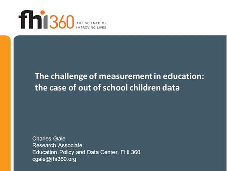 The challenge of measurement in education: the case of out of school children data Charles Gale Research Associate Education Policy and Data Center, FHI.