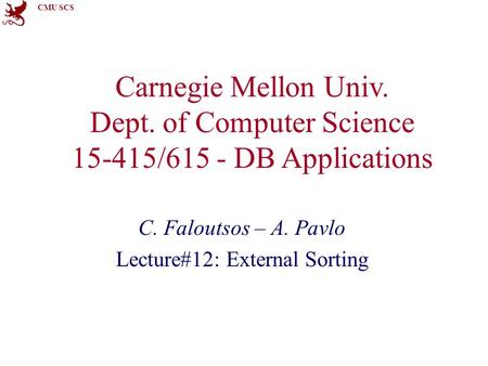 CMU SCS Carnegie Mellon Univ. Dept. of Computer Science 15-415/615 - DB Applications C. Faloutsos – A. Pavlo Lecture#12: External Sorting.
