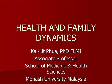 HEALTH AND FAMILY DYNAMICS Kai-Lit Phua, PhD FLMI Associate Professor School of Medicine & Health Sciences Monash University Malaysia.