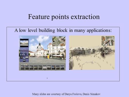 Feature points extraction Many slides are courtesy of Darya Frolova, Denis Simakov A low level building block in many applications: Structure from motion.