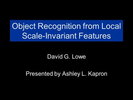 Object Recognition from Local Scale-Invariant Features David G. Lowe Presented by Ashley L. Kapron.