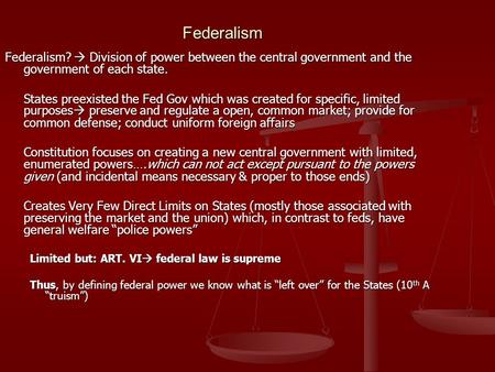 Federalism Federalism?  Division of power between the central government and the government of each state. States preexisted the Fed Gov which was created.