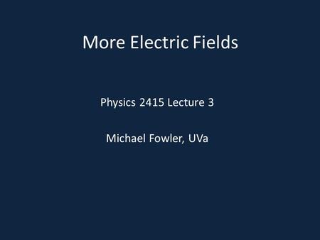 More Electric Fields Physics 2415 Lecture 3 Michael Fowler, UVa.